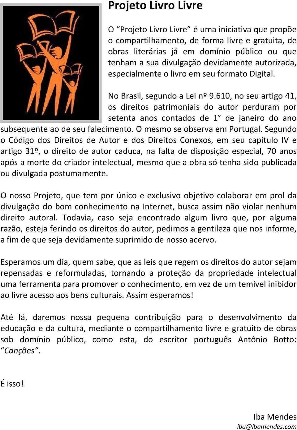 610, no seu artigo 41, os direitos patrimoniais do autor perduram por setenta anos contados de 1 de janeiro do ano subsequente ao de seu falecimento. O mesmo se observa em Portugal.