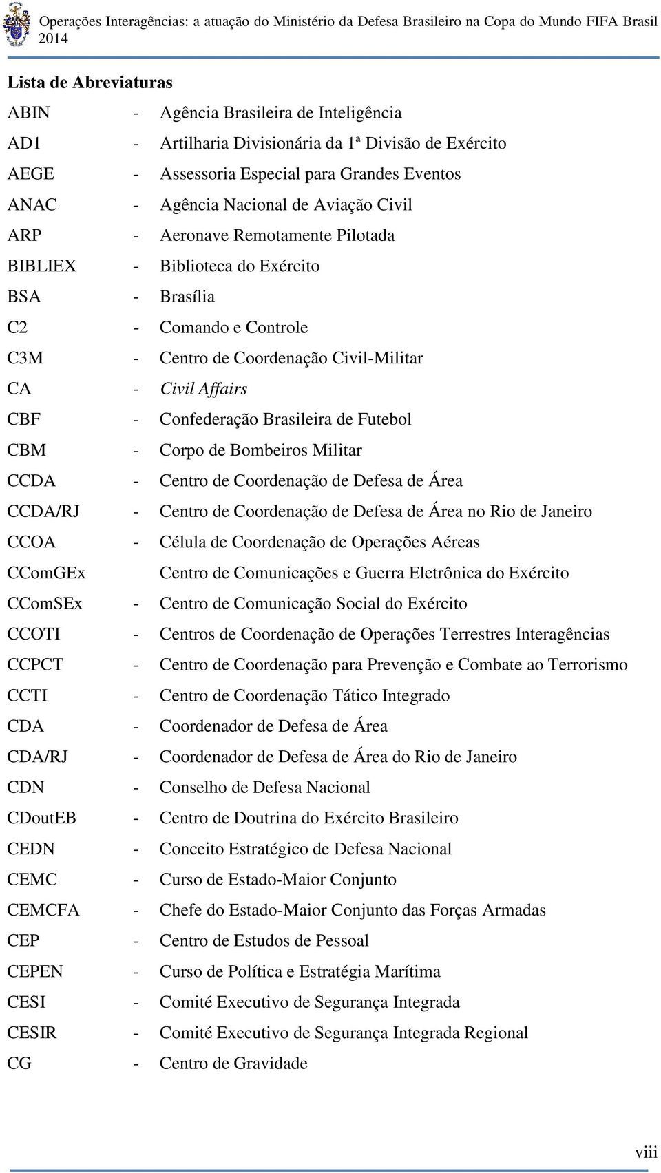 Confederação Brasileira de Futebol CBM - Corpo de Bombeiros Militar CCDA - Centro de Coordenação de Defesa de Área CCDA/RJ - Centro de Coordenação de Defesa de Área no Rio de Janeiro CCOA - Célula de