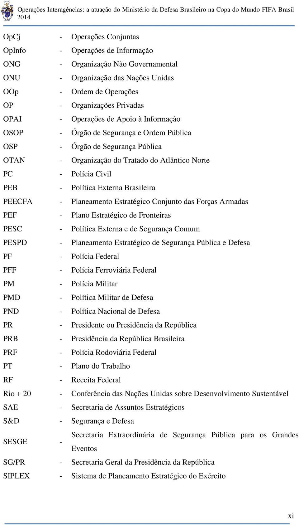 Brasileira PEECFA - Planeamento Estratégico Conjunto das Forças Armadas PEF - Plano Estratégico de Fronteiras PESC - Política Externa e de Segurança Comum PESPD - Planeamento Estratégico de Segurança