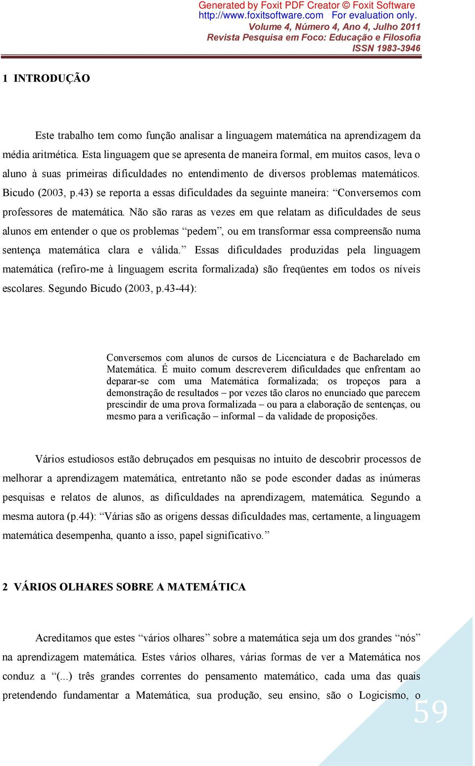 Esta lnguagem que se apresenta de manera ormal, em mutos casos, leva o aluno à suas prmeras dculdades no entendmento de dversos problemas matemátcos. Bcudo (2003, p.