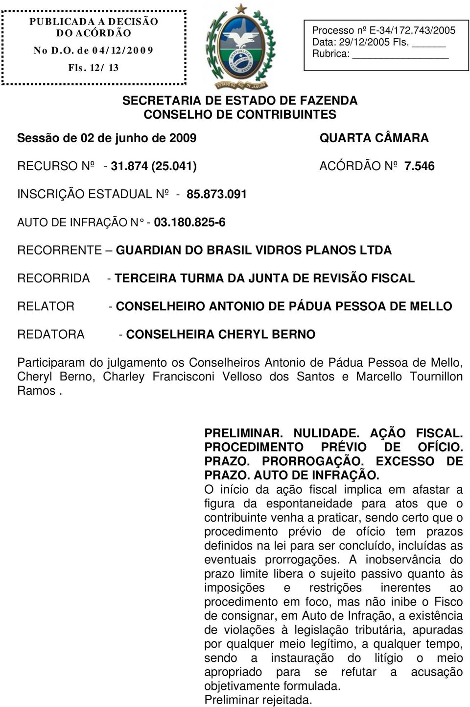 825-6 RECORRENTE GUARDIAN DO BRASIL VIDROS PLANOS LTDA RECORRIDA RELATOR REDATORA - TERCEIRA TURMA DA JUNTA DE REVISÃO FISCAL - CONSELHEIRO ANTONIO DE PÁDUA PESSOA DE MELLO - CONSELHEIRA CHERYL BERNO