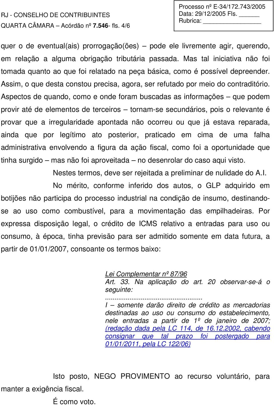 Aspectos de quando, como e onde foram buscadas as informações que podem provir até de elementos de terceiros tornam-se secundários, pois o relevante é provar que a irregularidade apontada não ocorreu