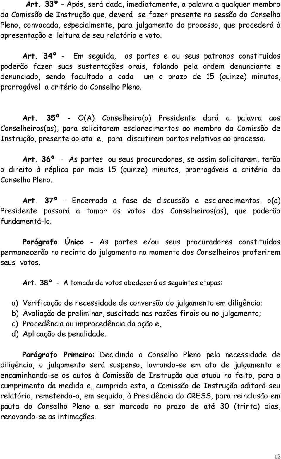 34º - Em seguida, as partes e ou seus patronos constituídos poderão fazer suas sustentações orais, falando pela ordem denunciante e denunciado, sendo facultado a cada um o prazo de 15 (quinze)