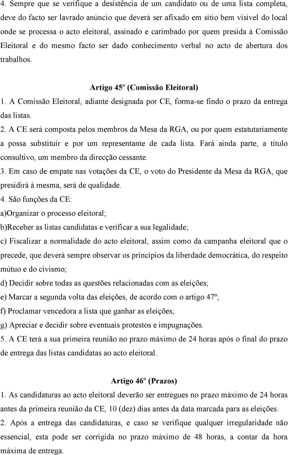 A Comissão Eleitoral, adiante designada por CE, forma-se findo o prazo da entrega das listas. 2.