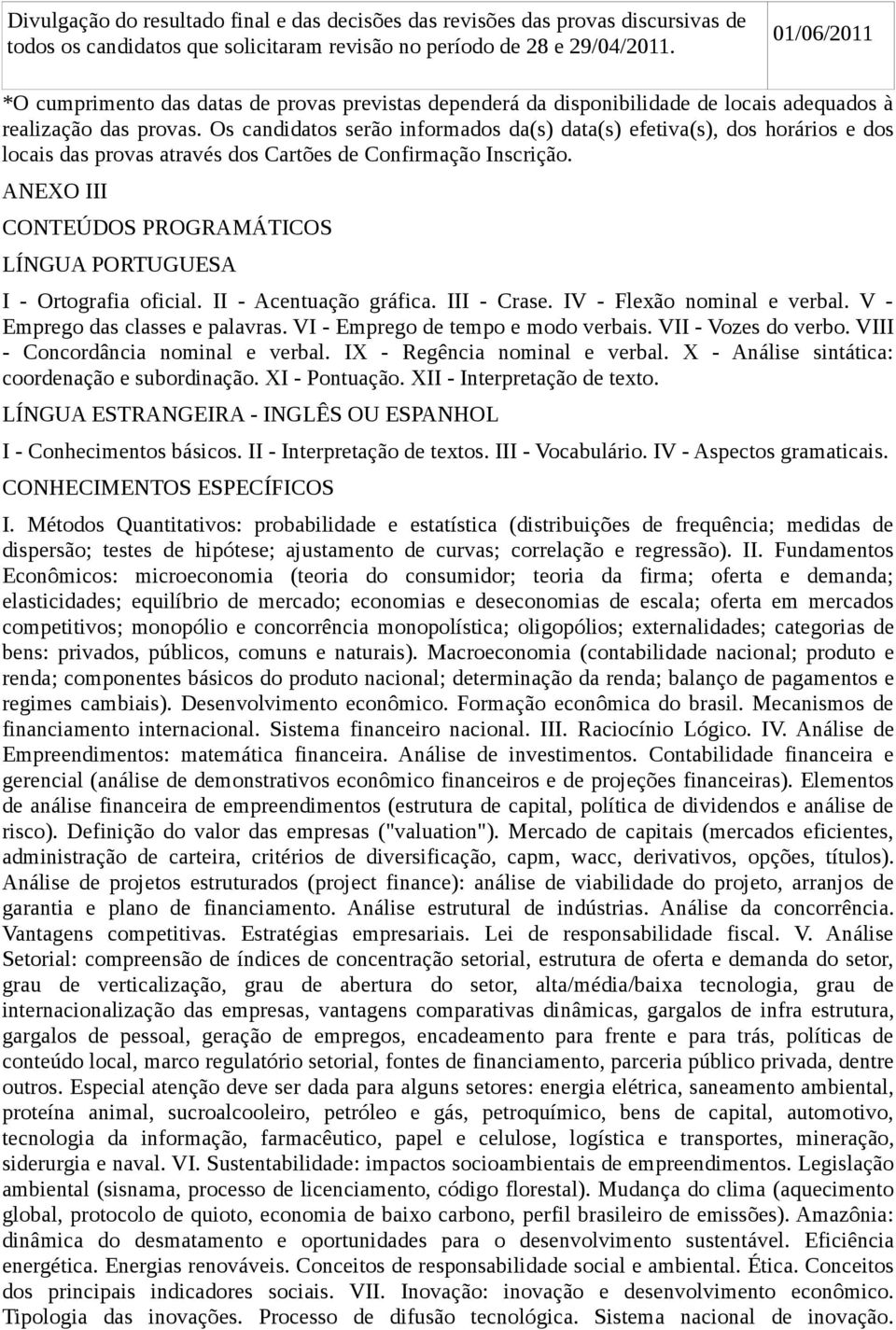 Os candidatos serão informados da(s) data(s) efetiva(s), dos horários e dos locais das provas através dos Cartões de Confirmação Inscrição.