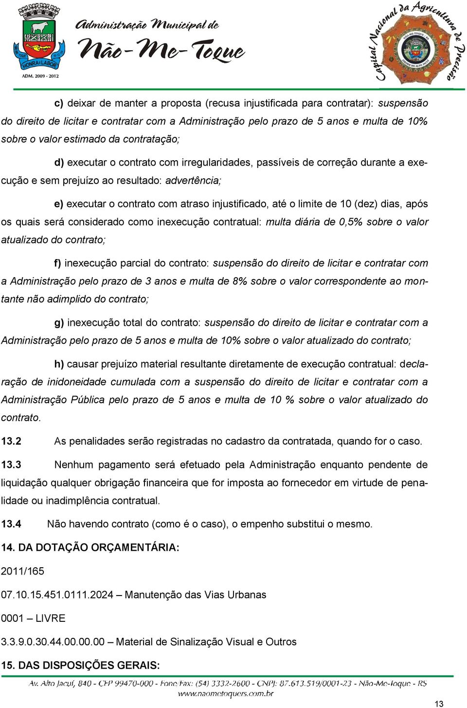 limite de 10 (dez) dias, após os quais será considerado como inexecução contratual: multa diária de 0,5% sobre o valor atualizado do contrato; f) inexecução parcial do contrato: suspensão do direito