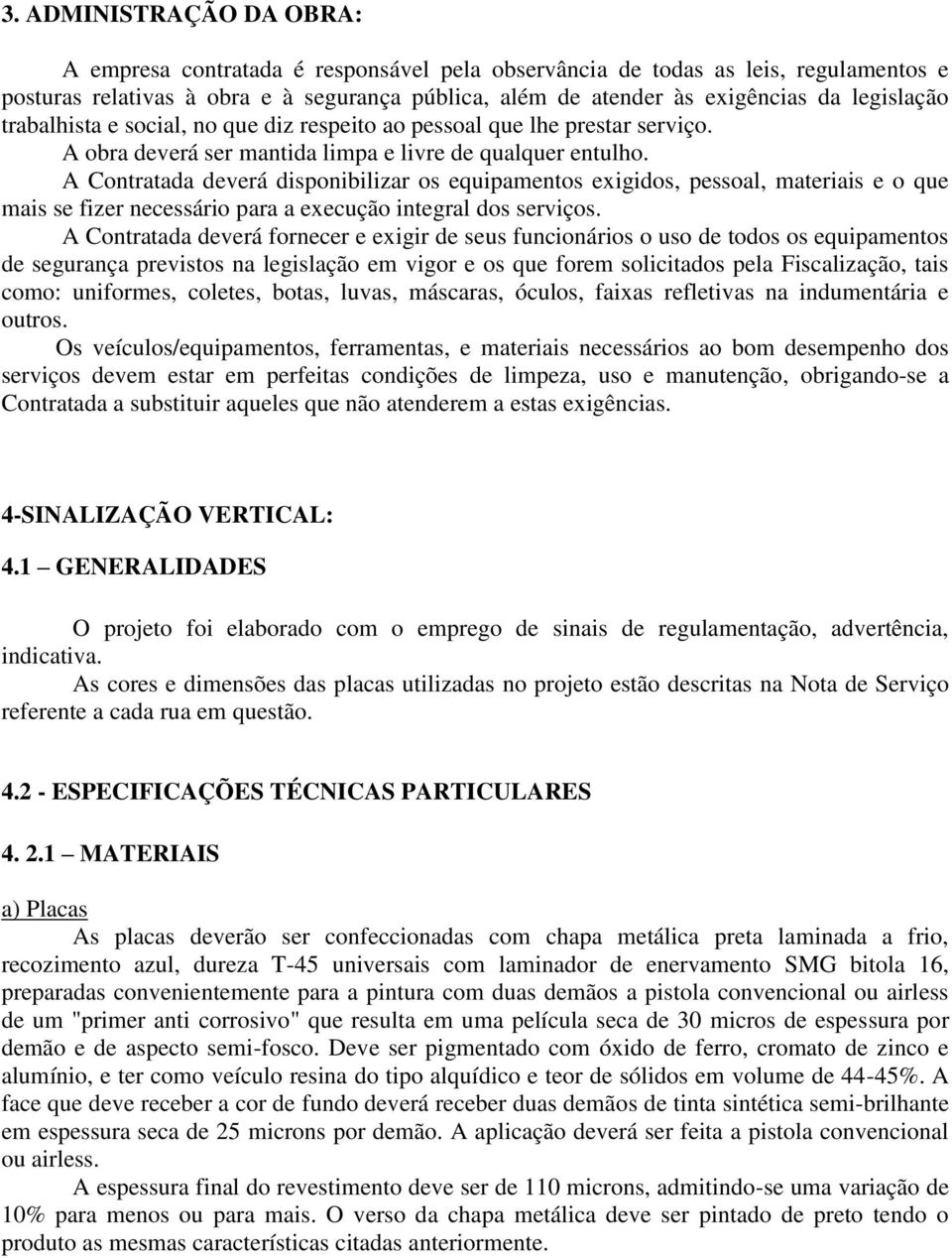 A Contratada deverá disponibilizar os equipamentos exigidos, pessoal, materiais e o que mais se fizer necessário para a execução integral dos serviços.