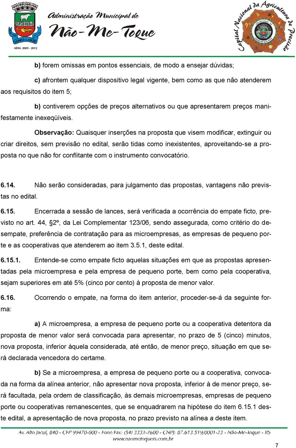 Observação: Quaisquer inserções na proposta que visem modificar, extinguir ou criar direitos, sem previsão no edital, serão tidas como inexistentes, aproveitando-se a proposta no que não for