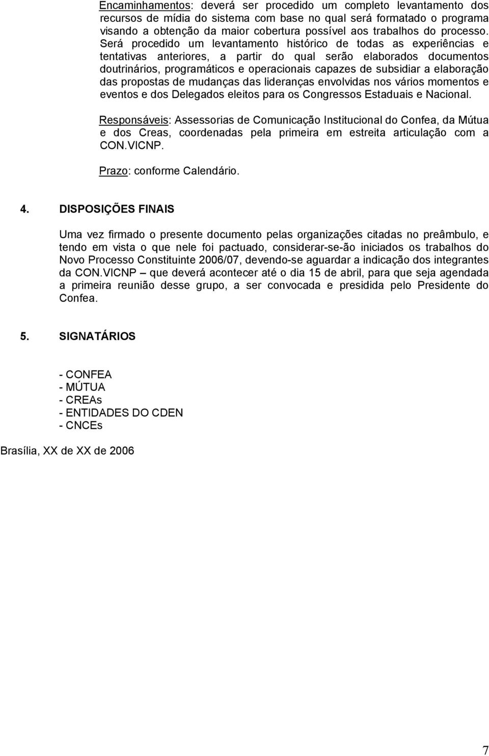 Será procedido um levantamento histórico de todas as experiências e tentativas anteriores, a partir do qual serão elaborados documentos doutrinários, programáticos e operacionais capazes de subsidiar