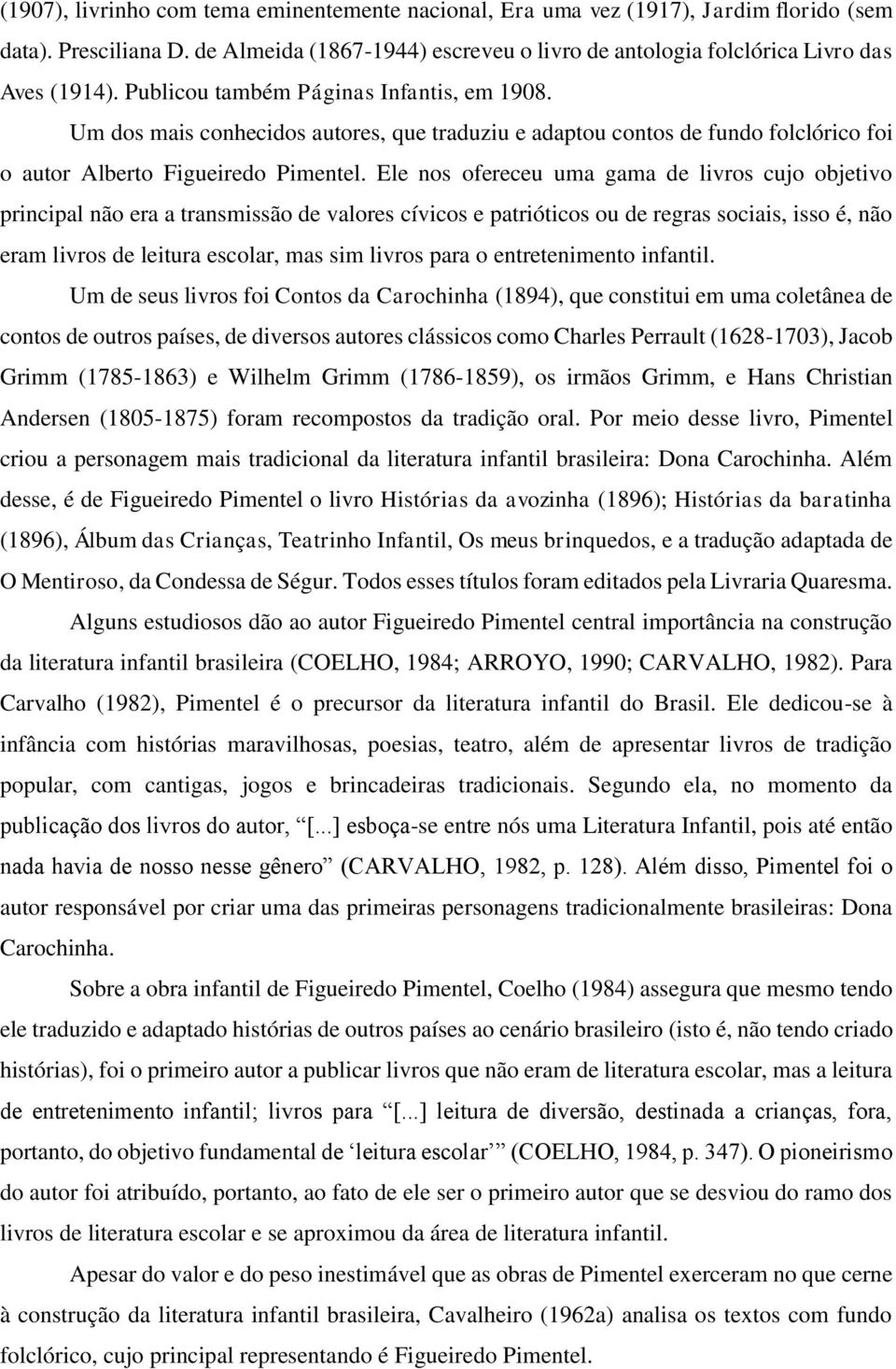 Ele nos ofereceu uma gama de livros cujo objetivo principal não era a transmissão de valores cívicos e patrióticos ou de regras sociais, isso é, não eram livros de leitura escolar, mas sim livros