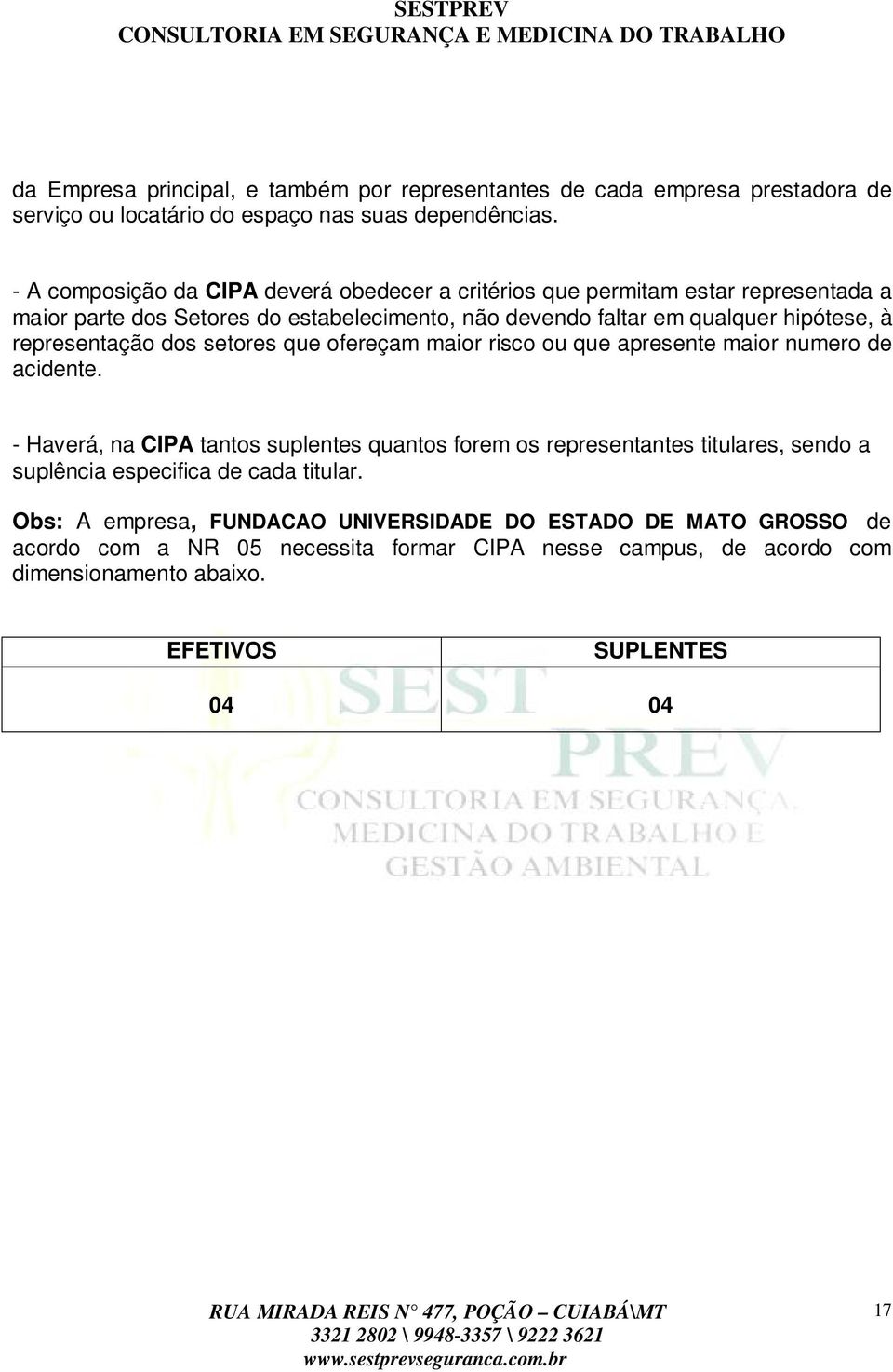 que ofereçam maior risco ou que apresente maior numero de acidente. - Haverá, na CIPA tantos suplentes quantos forem os representantes titulares, sendo a suplência especifica de cada titular.