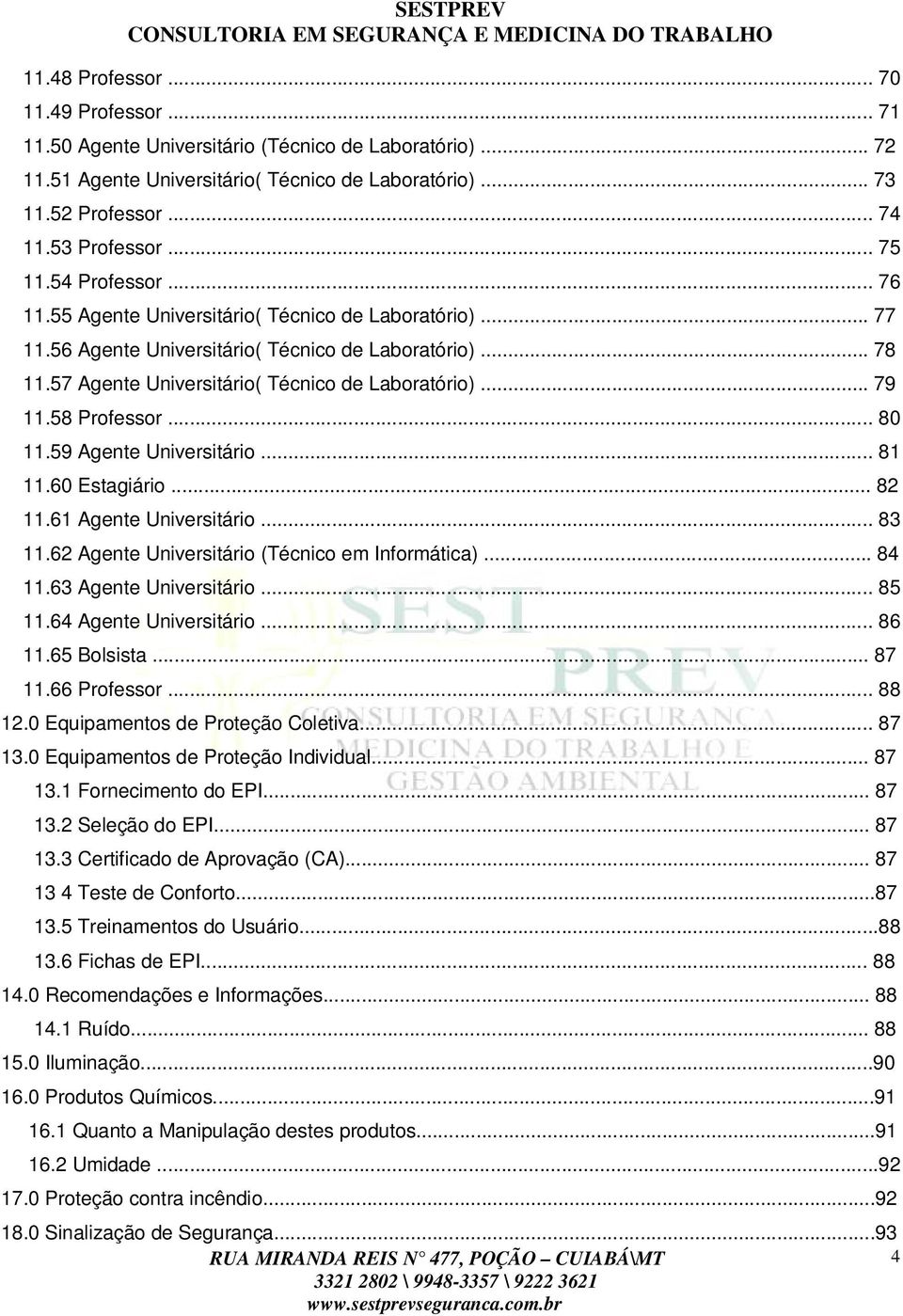 57 Agente Universitário( Técnico de Laboratório)... 79 11.58 Professor... 80 11.59 Agente Universitário... 81 11.60 Estagiário... 82 11.61 Agente Universitário... 83 11.