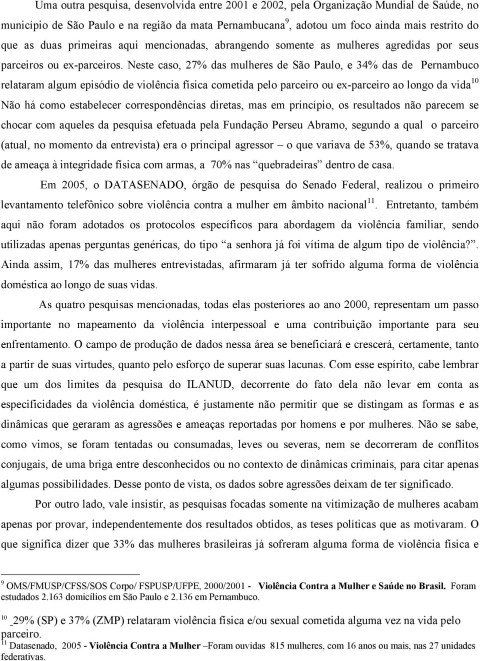 Neste caso, 27% das mulheres de São Paulo, e 34% das de Pernambuco relataram algum episódio de violência física cometida pelo parceiro ou ex-parceiro ao longo da vida 10 Não há como estabelecer