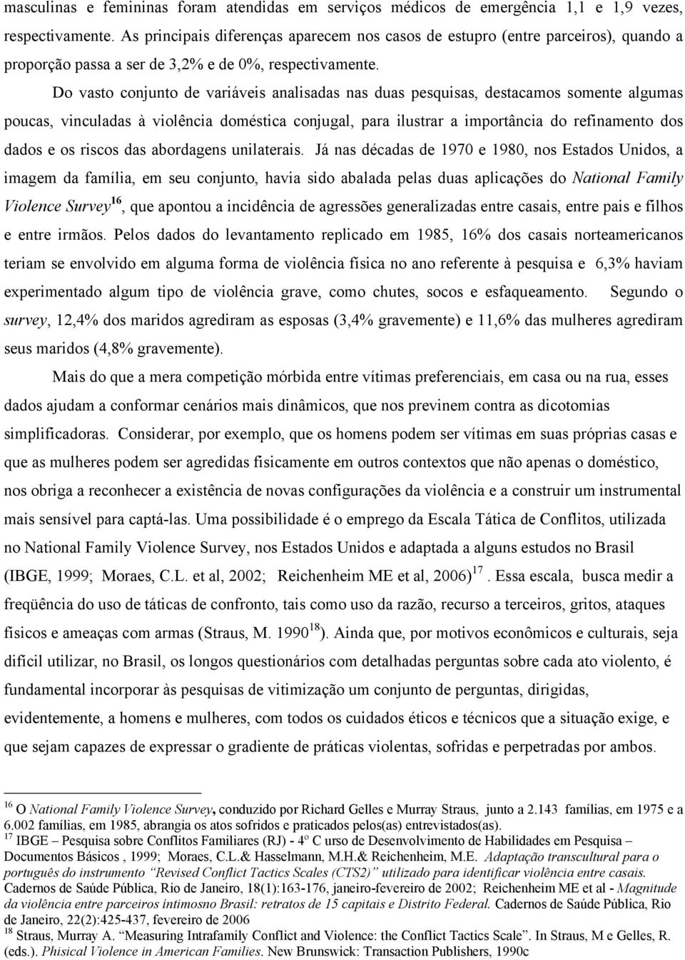 Do vasto conjunto de variáveis analisadas nas duas pesquisas, destacamos somente algumas poucas, vinculadas à violência doméstica conjugal, para ilustrar a importância do refinamento dos dados e os