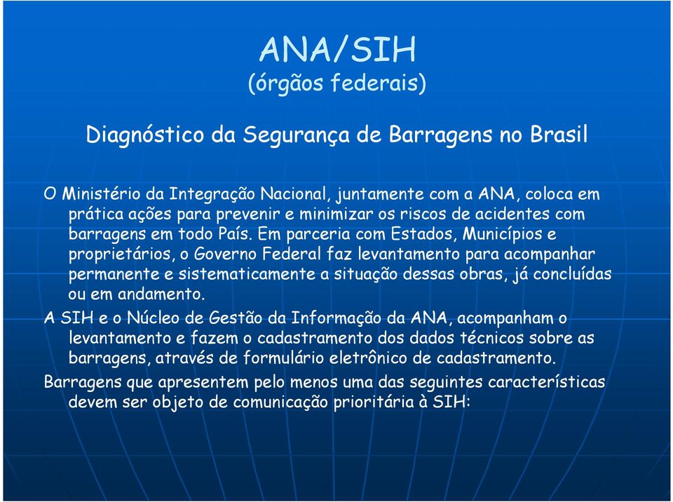 Em parceria com Estados, Municípios e proprietários, o Governo Federal faz levantamento para acompanhar permanente e sistematicamente a situação dessas obras, já concluídas ou em