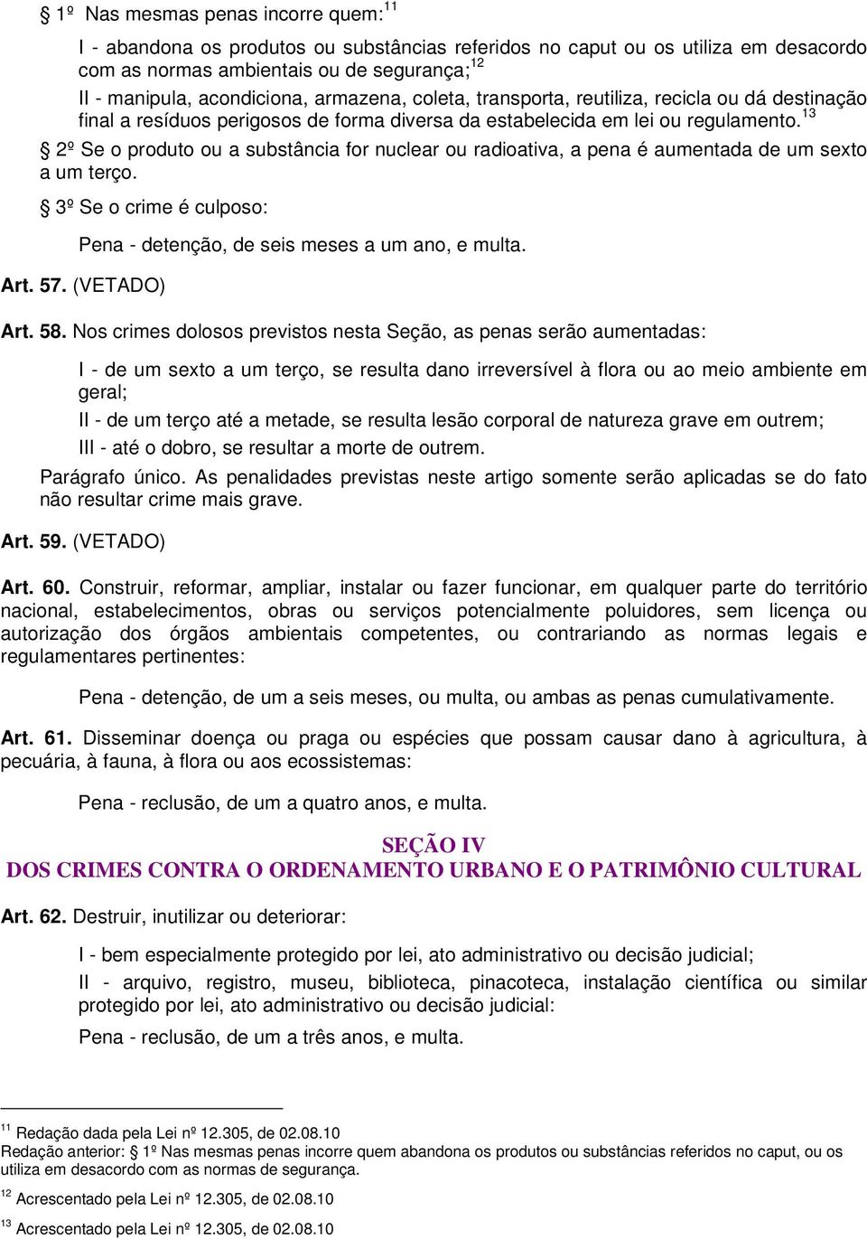 13 2º Se o produto ou a substância for nuclear ou radioativa, a pena é aumentada de um sexto a um terço. 3º Se o crime é culposo: Pena - detenção, de seis meses a um ano, e multa. Art. 57.