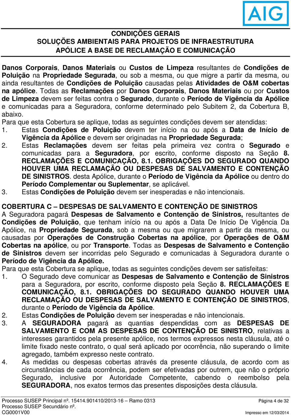 Todas as Reclamações por Danos Corporais, Danos Materiais ou por Custos de Limpeza devem ser feitas contra o Segurado, durante o Período de Vigência da Apólice e comunicadas para a Seguradora,