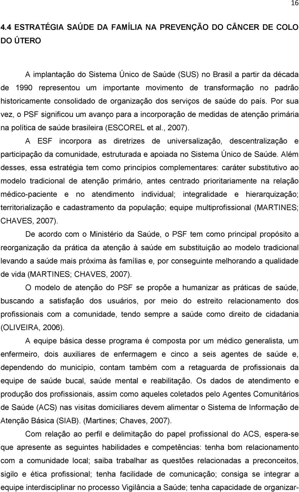 Por sua vez, o PSF significou um avanço para a incorporação de medidas de atenção primária na política de saúde brasileira (ESCOREL et al., 2007).