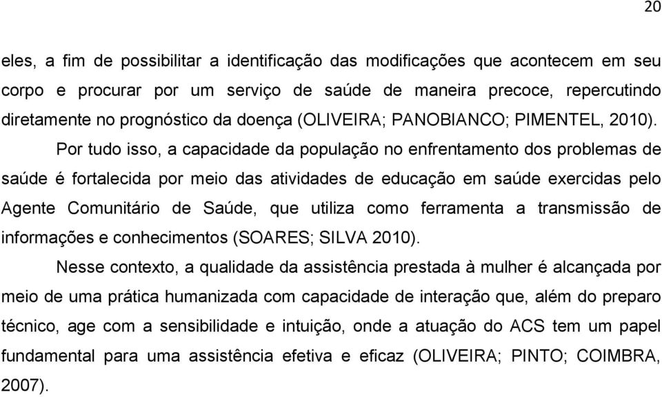 Por tudo isso, a capacidade da população no enfrentamento dos problemas de saúde é fortalecida por meio das atividades de educação em saúde exercidas pelo Agente Comunitário de Saúde, que utiliza