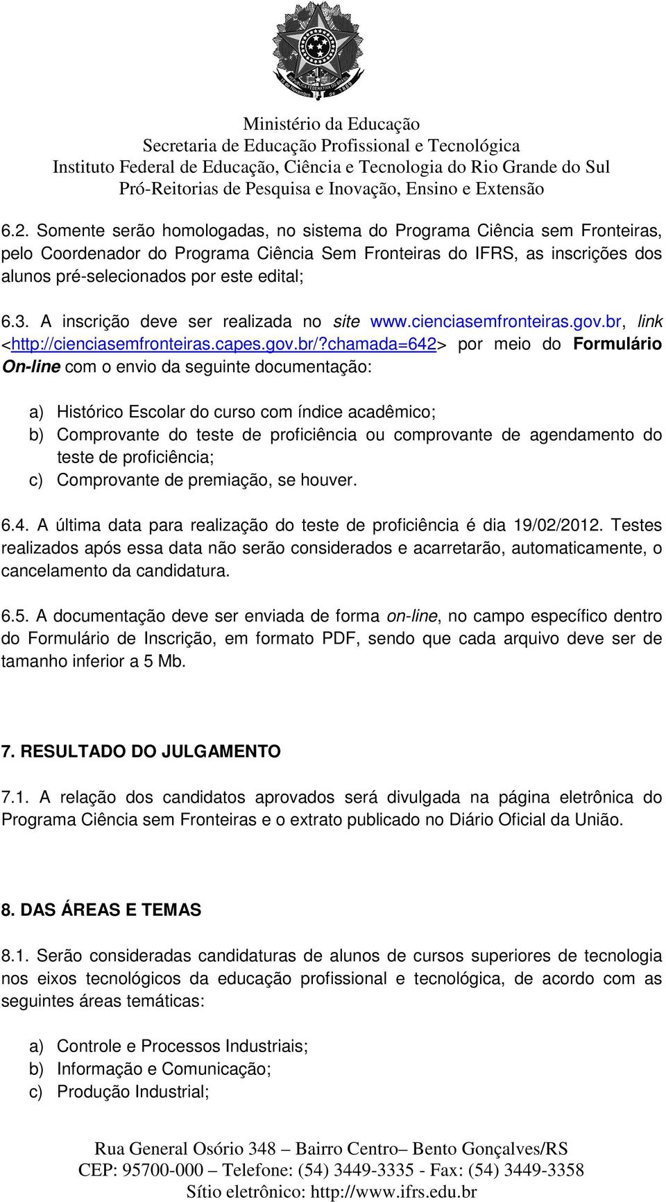 chamada=642> por meio do Formulário On-line com o envio da seguinte documentação: a) Histórico Escolar do curso com índice acadêmico; b) Comprovante do teste de proficiência ou comprovante de