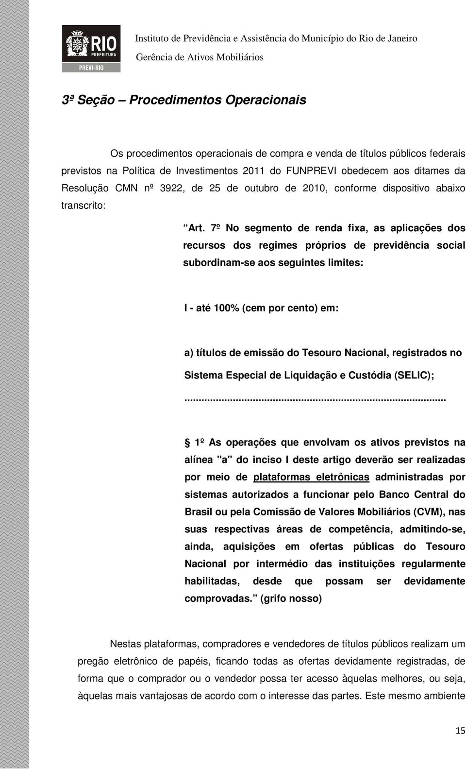 7º No segmento de renda fixa, as aplicações dos recursos dos regimes próprios de previdência social subordinam-se aos seguintes limites: I - até 100% (cem por cento) em: a) títulos de emissão do