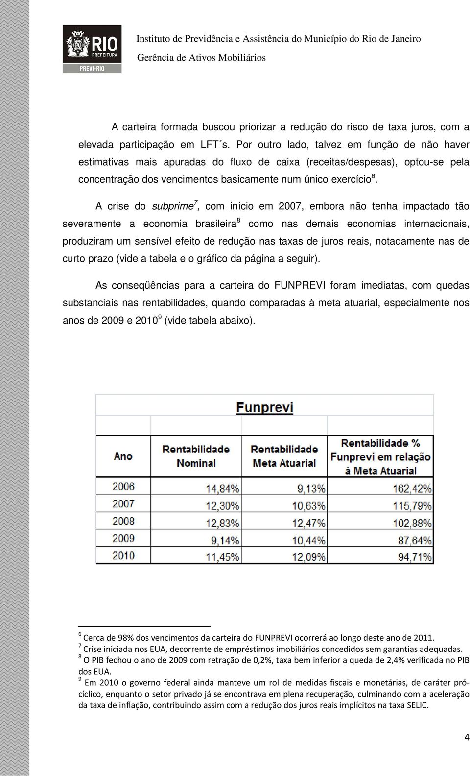 A crise do subprime 7, com início em 2007, embora não tenha impactado tão severamente a economia brasileira 8 como nas demais economias internacionais, produziram um sensível efeito de redução nas