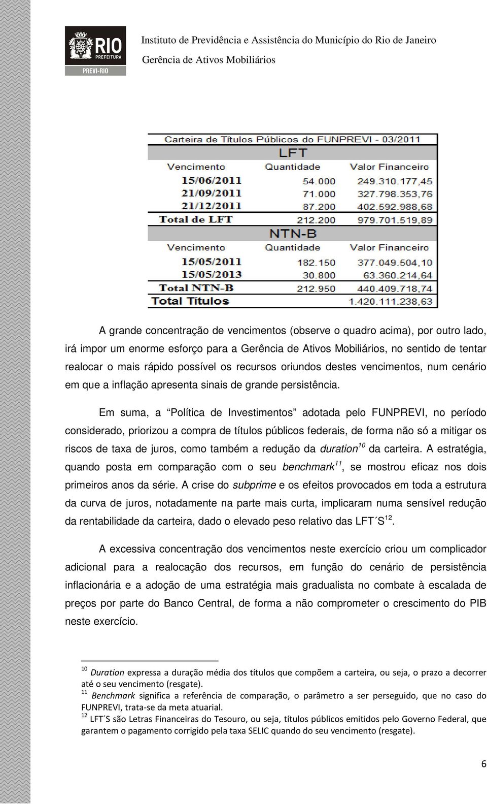 Em suma, a Política de Investimentos adotada pelo FUNPREVI, no período considerado, priorizou a compra de títulos públicos federais, de forma não só a mitigar os riscos de taxa de juros, como também