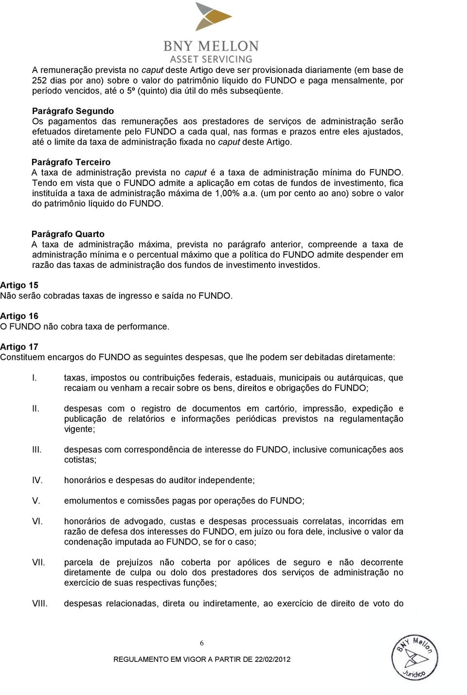 Os pagamentos das remunerações aos prestadores de serviços de administração serão efetuados diretamente pelo FUNDO a cada qual, nas formas e prazos entre eles ajustados, até o limite da taxa de