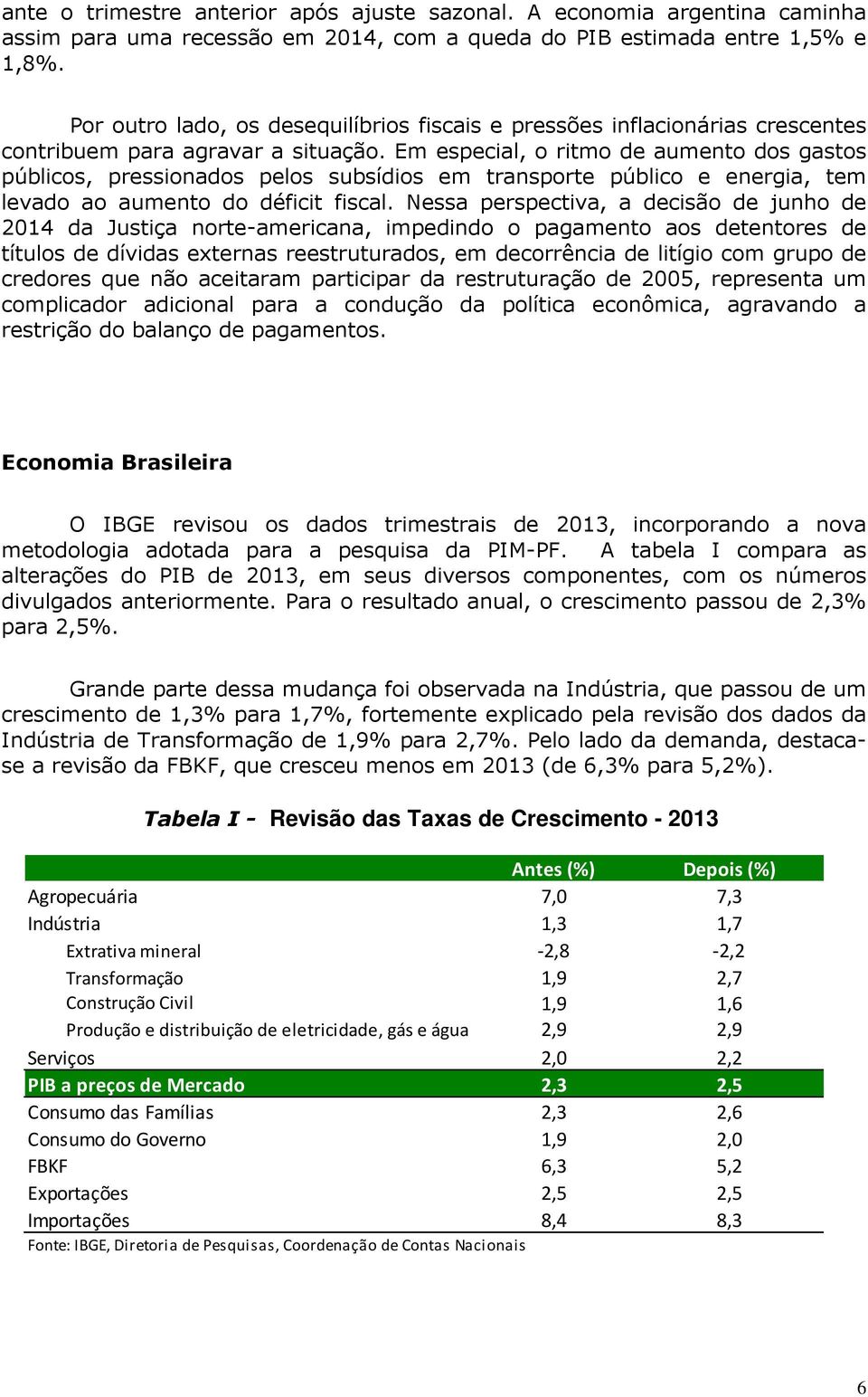 Em especial, o ritmo de aumento dos gastos públicos, pressionados pelos subsídios em transporte público e energia, tem levado ao aumento do déficit fiscal.