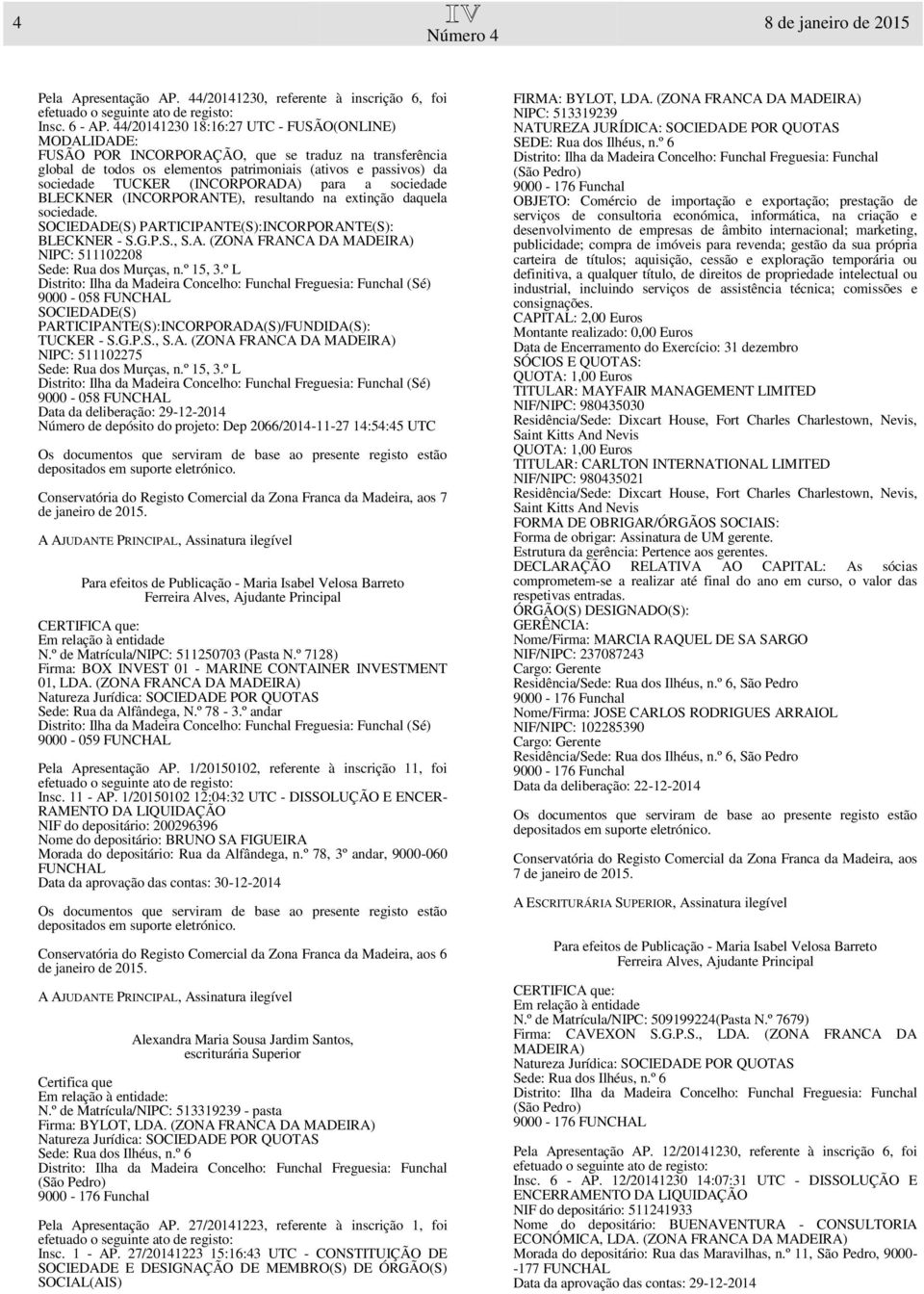 (INCORPORADA) para a sociedade BLECKNER (INCORPORANTE), resultando na extinção daquela sociedade. SOCIEDADE(S) PARTICIPANTE(S):INCORPORANTE(S): BLECKNER - S.G.P.S., S.A. (ZONA FRANCA DA NIPC: 511102208 Sede: Rua dos Murças, n.