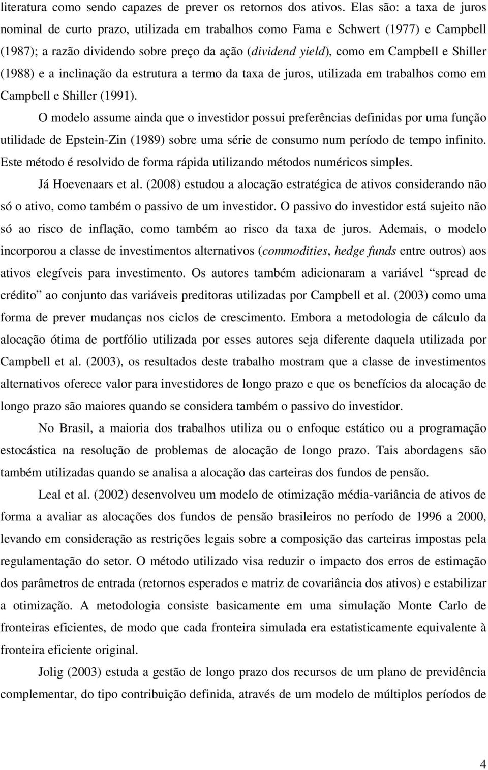 (988) e a inclinação da esruura a ermo da axa de juros, uilizada em rabalhos como em Campbell e Shiller (99).