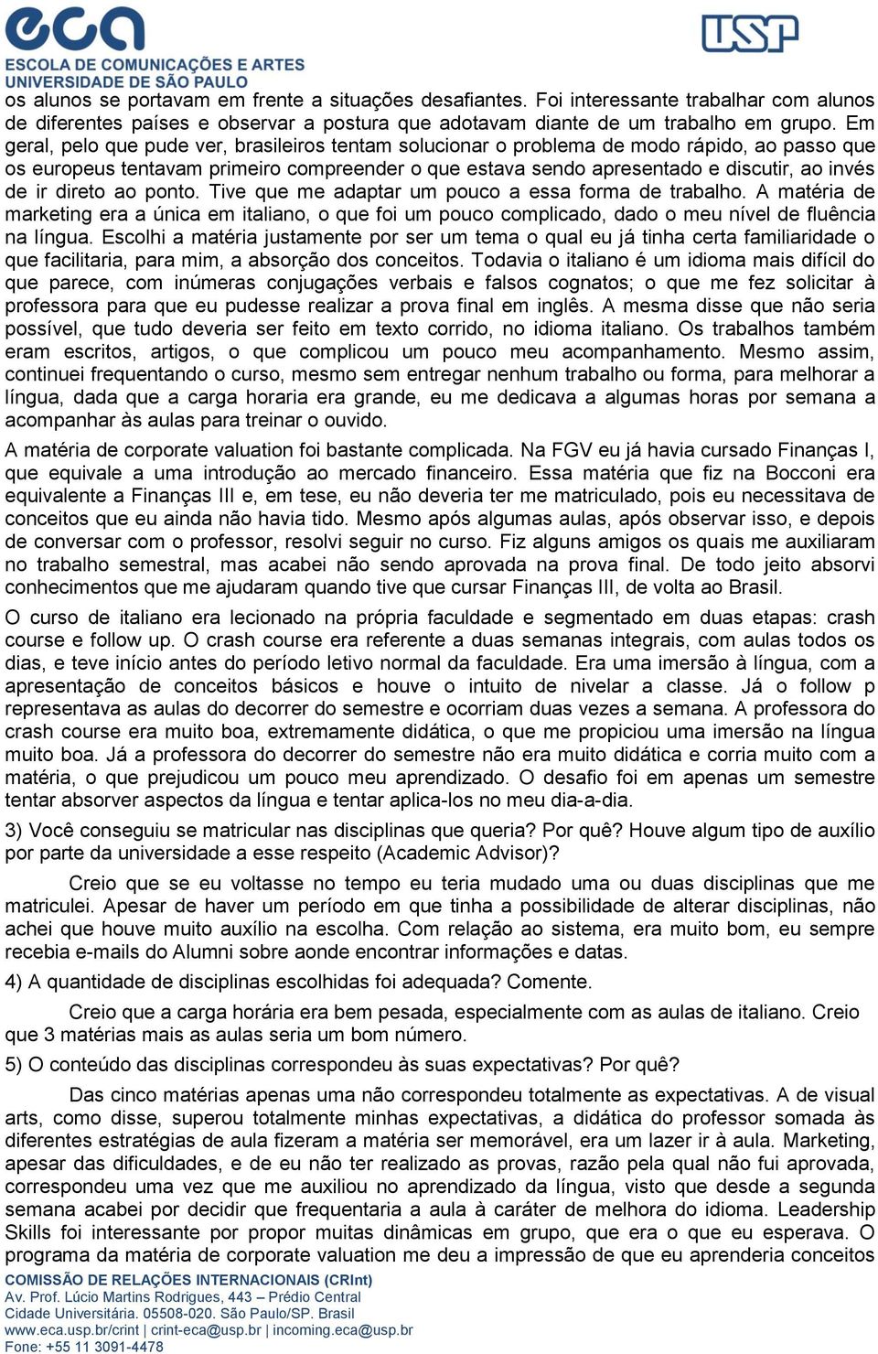 direto ao ponto. Tive que me adaptar um pouco a essa forma de trabalho. A matéria de marketing era a única em italiano, o que foi um pouco complicado, dado o meu nível de fluência na língua.