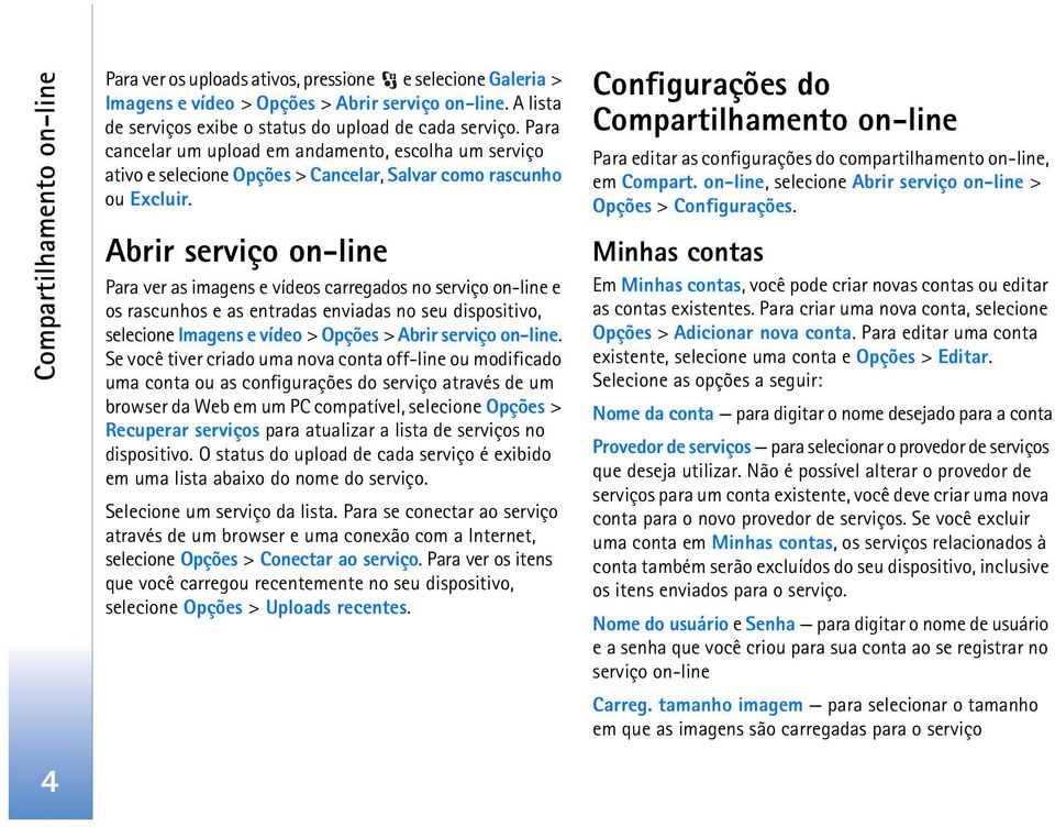 Abrir serviço on-line Para ver as imagens e vídeos carregados no serviço on-line e os rascunhos e as entradas enviadas no seu dispositivo, selecione Imagens e vídeo > Opções > Abrir serviço on-line.
