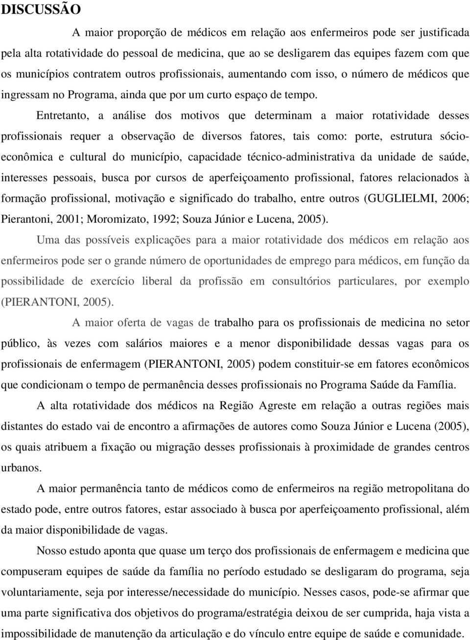 Entretanto, a análise dos motivos que determinam a maior rotatividade desses profissionais requer a observação de diversos fatores, tais como: porte, estrutura sócioeconômica e cultural do município,