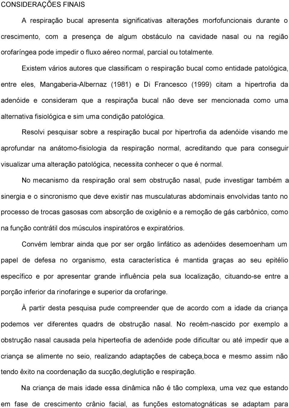 Existem vários autores que classificam o respiração bucal como entidade patológica, entre eles, Mangaberia-Albernaz (1981) e Di Francesco (1999) citam a hipertrofia da adenóide e consideram que a