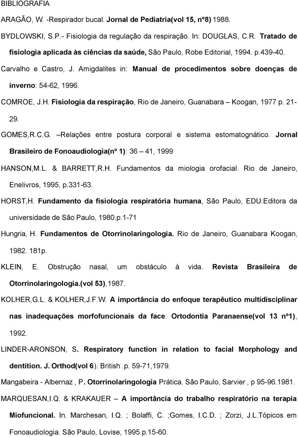 GOMES,R.C.G. Relações entre postura corporal e sistema estomatognático. Jornal Brasileiro de Fonoaudiologia(nº 1): 36 41, 1999 HANSON,M.L. & BARRETT,R.H. Fundamentos da miologia orofacial.