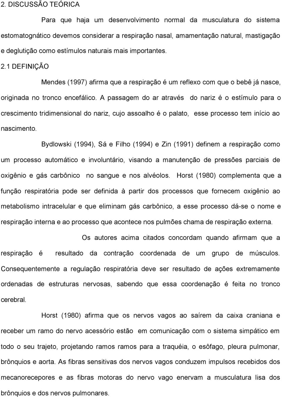 A passagem do ar através do nariz é o estímulo para o crescimento tridimensional do nariz, cujo assoalho é o palato, esse processo tem início ao nascimento.