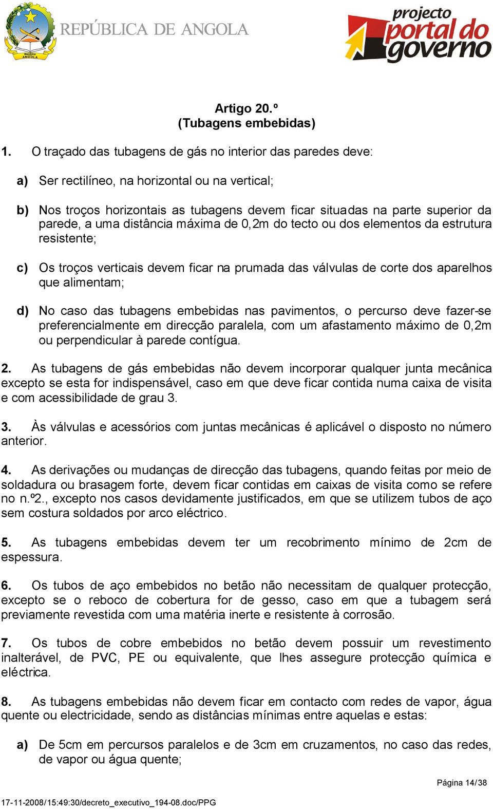 uma distância máxima de 0,2m do tecto ou dos elementos da estrutura resistente; c) Os troços verticais devem ficar na prumada das válvulas de corte dos aparelhos que alimentam; d) No caso das