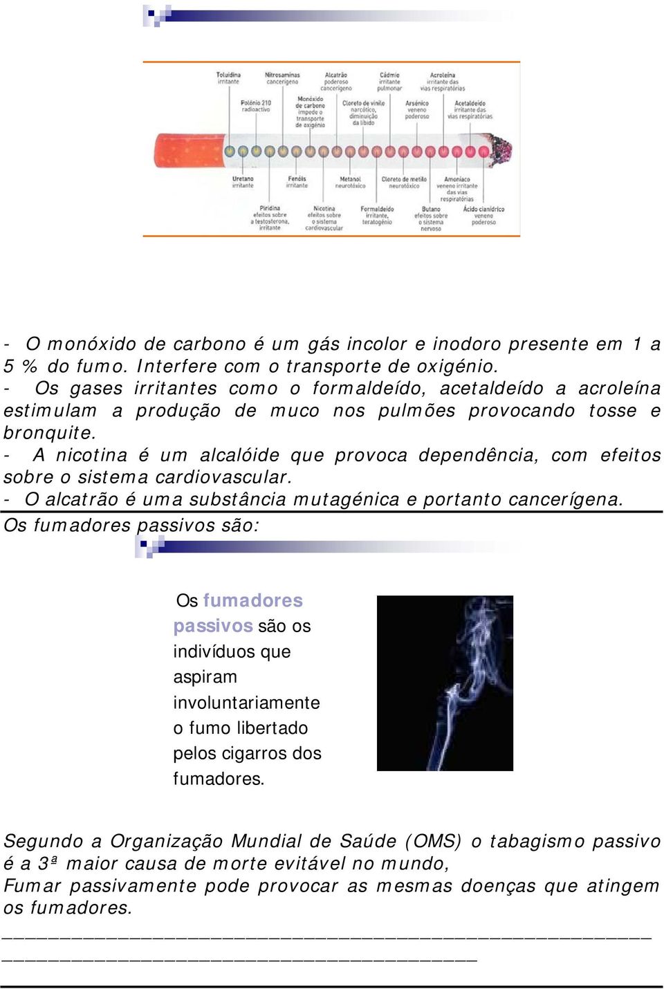 - A nicotina é um alcalóide que provoca dependência, com efeitos sobre o sistema cardiovascular. - O alcatrão é uma substância mutagénica e portanto cancerígena.