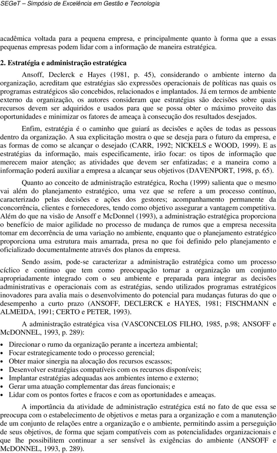 45), considerando o ambiente interno da organização, acreditam que estratégias são expressões operacionais de políticas nas quais os programas estratégicos são concebidos, relacionados e implantados.