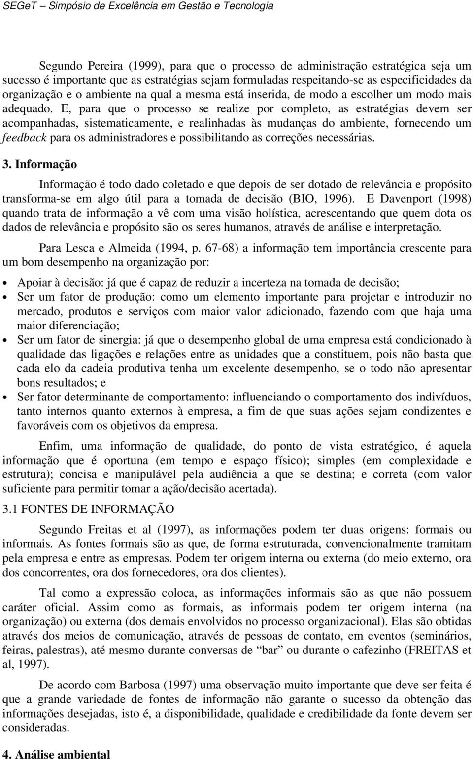 E, para que o processo se realize por completo, as estratégias devem ser acompanhadas, sistematicamente, e realinhadas às mudanças do ambiente, fornecendo um feedback para os administradores e