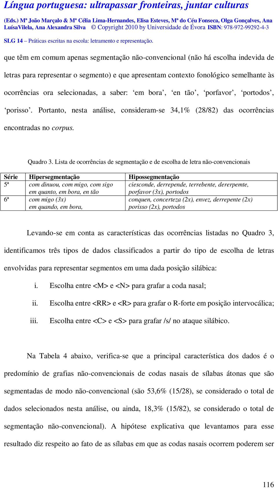 Lista de ocorrências de segmentação e de escolha de letra não-convencionais Série Hipersegmentação Hipossegmentação 5ª com dinuou, com migo, com sigo ciesconde, derrepende, terrebente, dererpemte, em