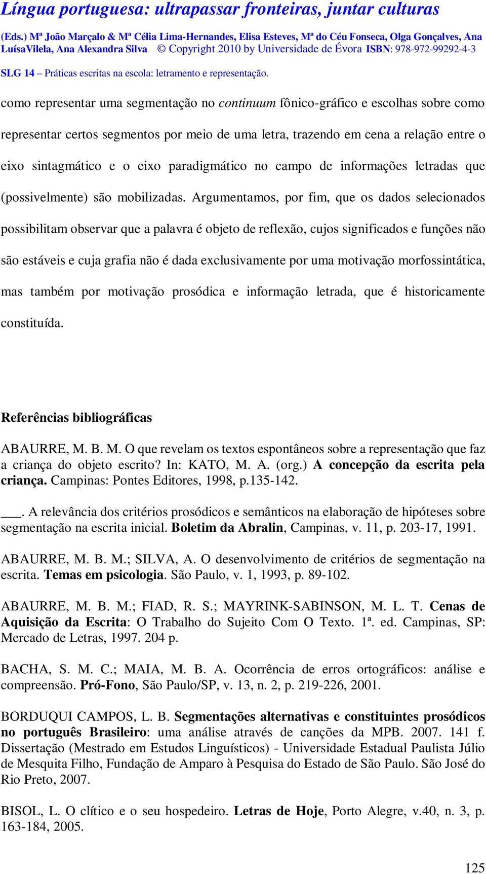 Argumentamos, por fim, que os dados selecionados possibilitam observar que a palavra é objeto de reflexão, cujos significados e funções não são estáveis e cuja grafia não é dada exclusivamente por