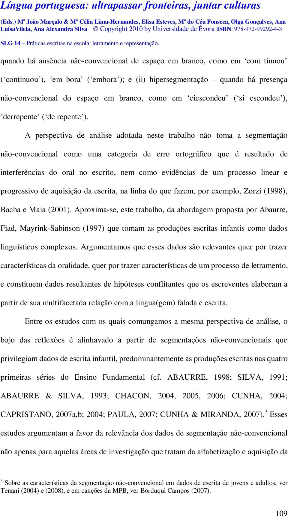 A perspectiva de análise adotada neste trabalho não toma a segmentação não-convencional como uma categoria de erro ortográfico que é resultado de interferências do oral no escrito, nem como