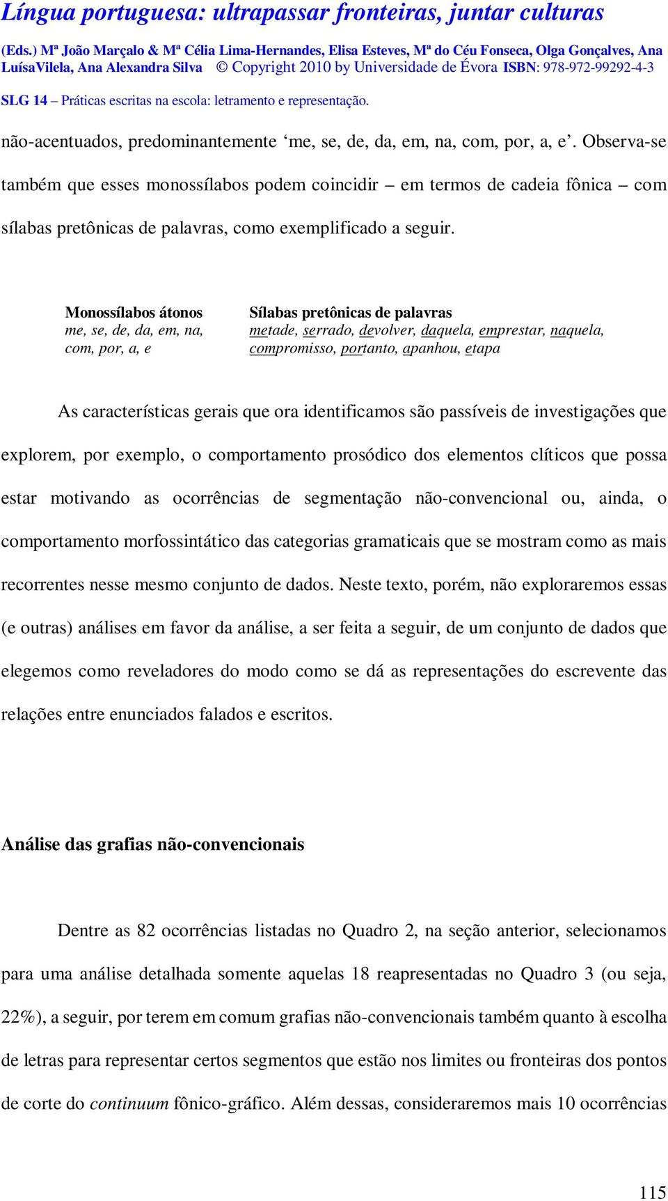 Monossílabos átonos me, se, de, da, em, na, com, por, a, e Sílabas pretônicas de palavras metade, serrado, devolver, daquela, emprestar, naquela, compromisso, portanto, apanhou, etapa As