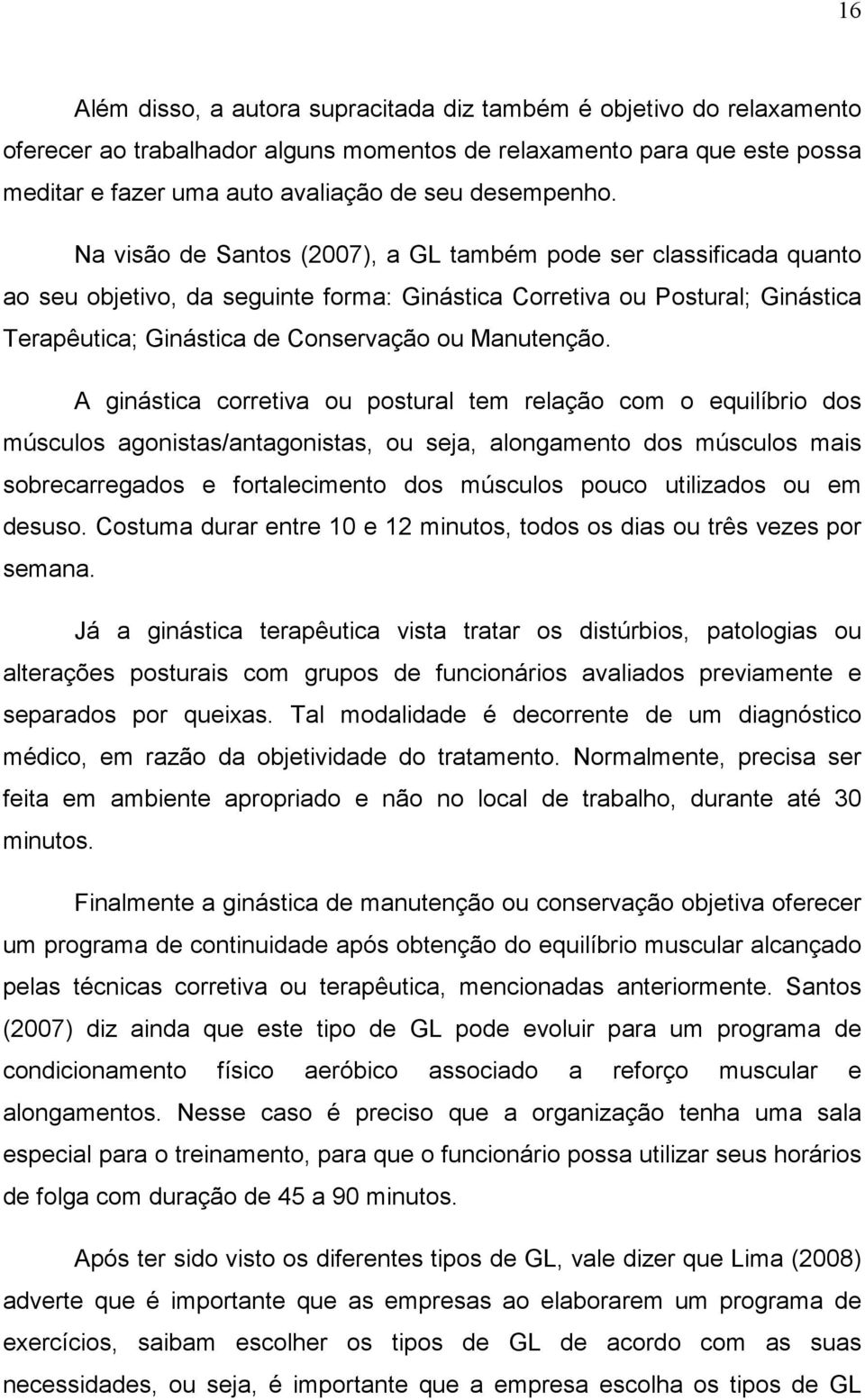Na visão de Santos (2007), a GL também pode ser classificada quanto ao seu objetivo, da seguinte forma: Ginástica Corretiva ou Postural; Ginástica Terapêutica; Ginástica de Conservação ou Manutenção.