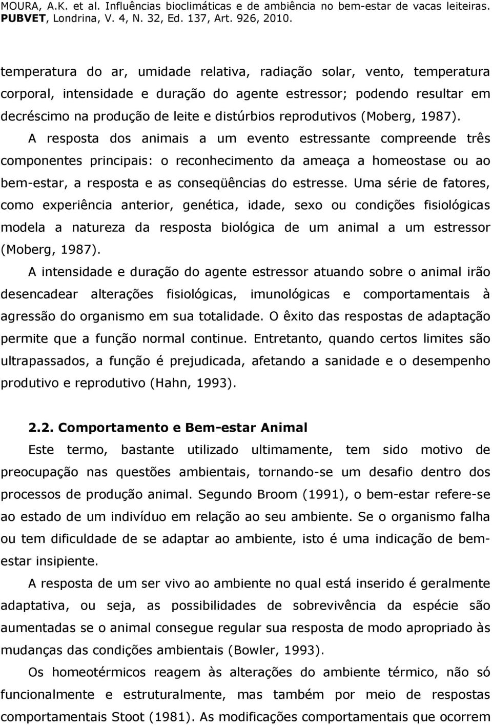 A resposta dos animais a um evento estressante compreende três componentes principais: o reconhecimento da ameaça a homeostase ou ao bem-estar, a resposta e as conseqüências do estresse.