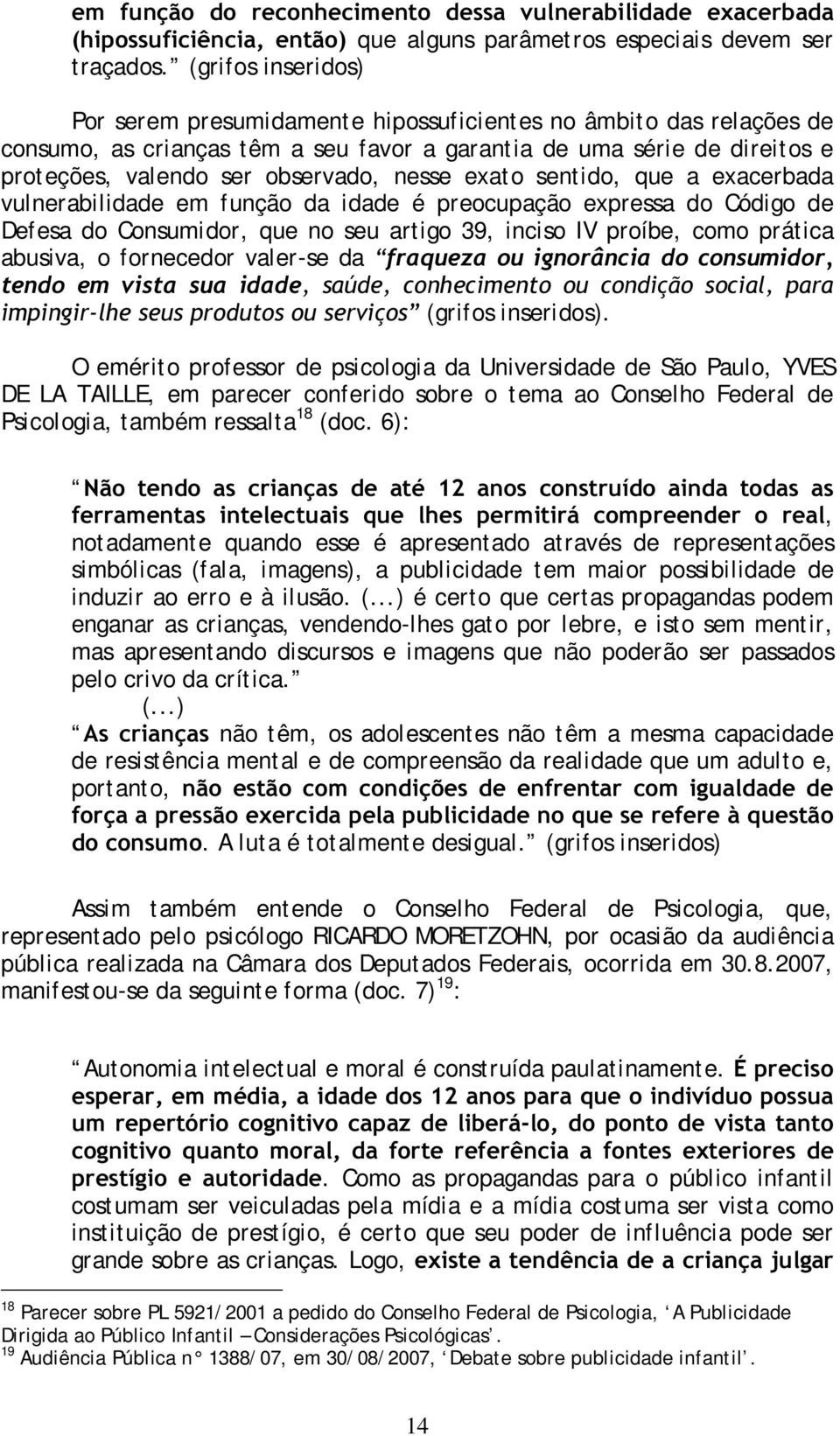 nesse exat o sentido, que a exacerbada vulnerabilidade em função da idade é preocupação expressa do Código de Defesa do Consumidor, que no seu artigo 39, inciso IV proíbe, como prática abusiva, o