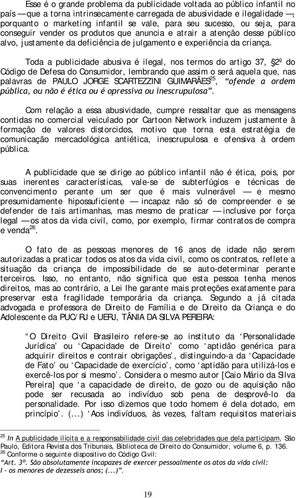 Toda a publicidade abusiva é ilegal, nos termos do artigo 37, 2º do Código de Defesa do Consumidor, lembrando que assim o será aquela que, nas palavras de PAULO JORGE SCARTEZZINI GUIMARÃES 25, RIHQGH