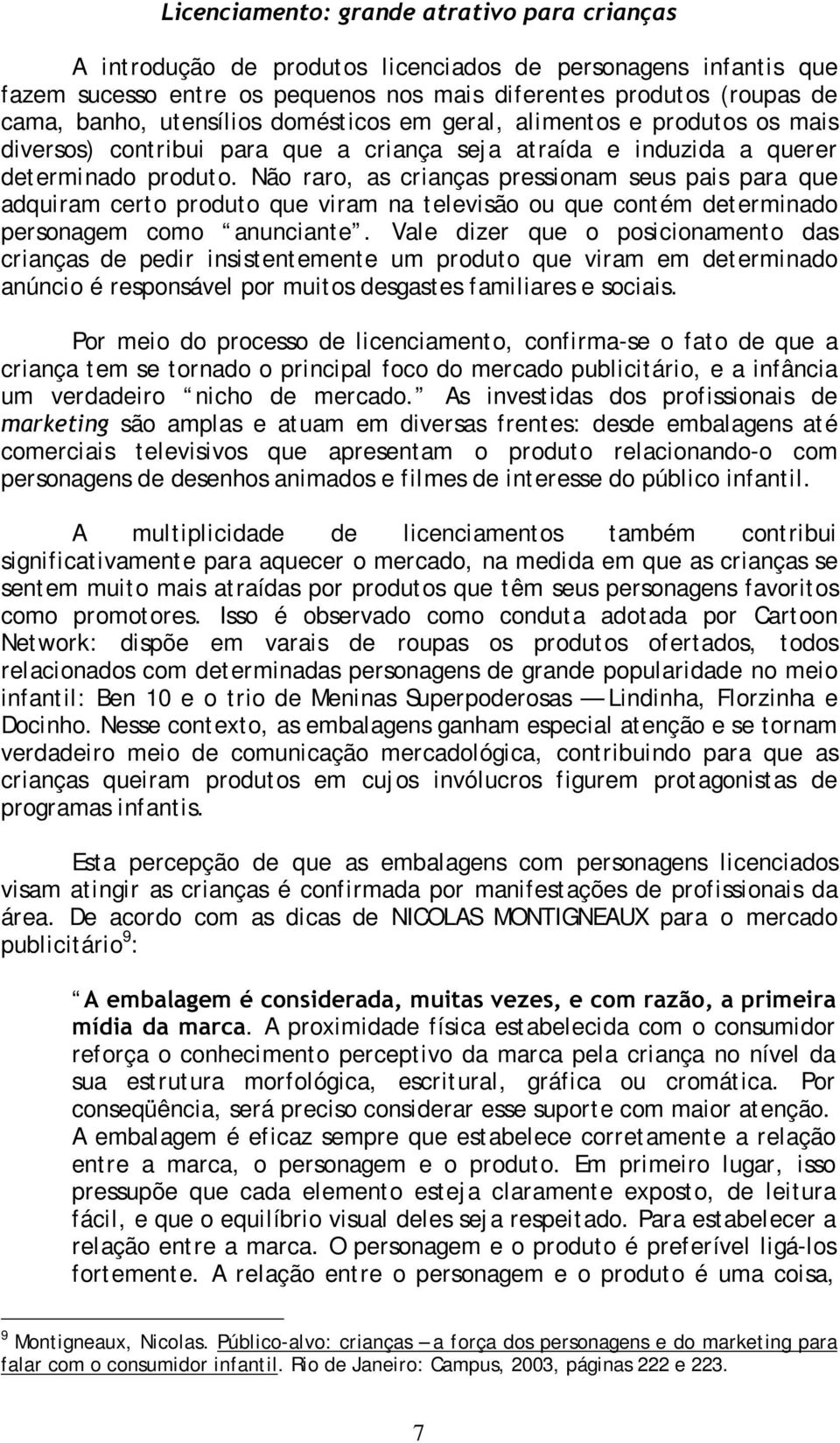 Não raro, as crianças pressionam seus pais para que adquiram certo produto que viram na televisão ou que contém det erminado personagem como anunciante.